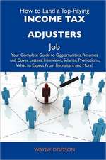 How to Land a Top-Paying Income Tax Adjusters Job: Your Complete Guide to Opportunities, Resumes and Cover Letters, Interviews, Salaries, Promotions,