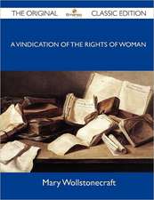 A Vindication of the Rights of Woman - The Original Classic Edition