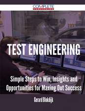 Test Engineering - Simple Steps to Win, Insights and Opportunities for Maxing Out Success