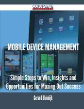 Mobile Device Management - Simple Steps to Win, Insights and Opportunities for Maxing Out Success