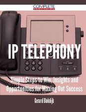 IP Telephony - Simple Steps to Win, Insights and Opportunities for Maxing Out Success