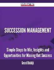 Succession Management - Simple Steps to Win, Insights and Opportunities for Maxing Out Success