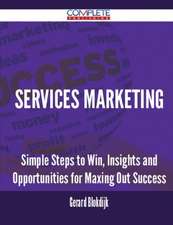 Services Marketing - Simple Steps to Win, Insights and Opportunities for Maxing Out Success