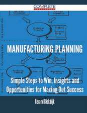 Manufacturing Planning - Simple Steps to Win, Insights and Opportunities for Maxing Out Success