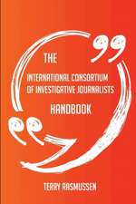 The International Consortium of Investigative Journalists Handbook - Everything You Need To Know About International Consortium of Investigative Journalists