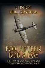 For Fifteen Bob a Day: The Story of a Young 22 Year Old Nz 485 Squadron Pilot in WWII