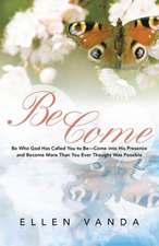 Become: Be Who God Has Called You to Be Come Into His Presence and Become More Than You Ever Thought Was Possible