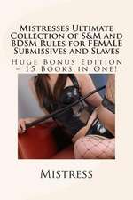 Mistresses Ultimate Collection of S&m and Bdsm Rules for Female Submissives and Slaves - Huge Bonus Edition - 15 Books in One!