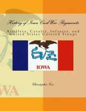 History of Iowa Civil War Regiments: Artillery, Cavalry, Infantry, and United States Colored Troops