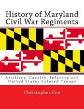 History of Maryland Civil War Regiments: Artillery, Cavalry, Infantry and United States Colored Troops