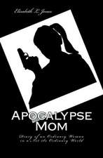 Apocalypse Mom: Diary of an Ordinary Woman in a Not So Ordinary World