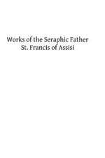 Works of the Seraphic Father St. Francis of Assisi