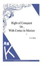 Right of Conquest Or, with Cortez in Mexico