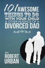 101 Awesome Things to Do with Your Child & Other Musings of a Divorced Dad