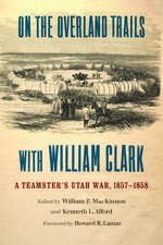 On the Overland Trails with William Clark: A Teamster's Utah War, 1857–1858