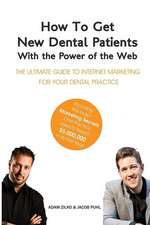 How to Get New Dental Patients with the Power of the Web - Including the Exact Marketing Secrets One Practice Used to Reach $5,000,000 in Its First Ye