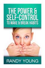 The Power & Self-Control to Make & Break Habits: Discover the Secrets to Becoming Your Best Self and Start Living Your Best Life Now