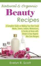 Natural & Organic Beauty Recipes - A Complete Guide on Making Your Own Facial Masks, Toners, Lotions, Moisturizers, & Scrubs at Home with Simple & Eas