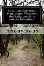 Vocations Explained Matrimony, Virginity, the Religious State and the Priesthood