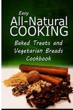 Easy All-Natural Cooking - Baked Treats and Vegetarian Cookbook