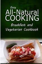 Easy All-Natural Cooking - Breakfast and Vegetarian Cookbook