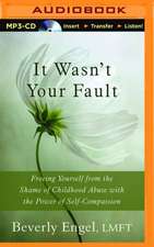 It Wasn't Your Fault: Freeing Yourself from the Shame of Childhood Abuse with the Power of Self-Compassion