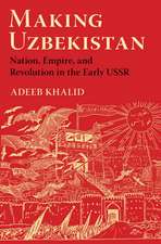 Making Uzbekistan – Nation, Empire, and Revolution in the Early USSR