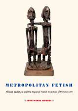 Metropolitan Fetish – African Sculpture and the Imperial French Invention of Primitive Art