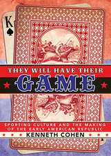 They Will Have Their Game – Sporting Culture and the Making of the Early American Republic