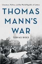 Thomas Mann`s War – Literature, Politics, and the World Republic of Letters