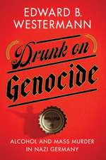 Drunk on Genocide – Alcohol and Mass Murder in Nazi Germany