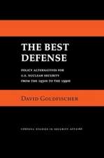 The Best Defense – Policy Alternatives for U.S. Nuclear Security from the 1950s to the 1990s