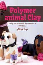 Polymer Animal Clay Learning How to Create Life Like Animals Out of Polymer Clay