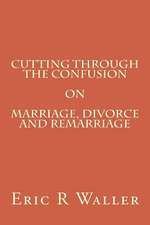 Cutting Through the Confusion on Marriage, Divorce and Remarriage