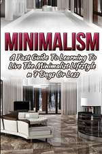 Minimalism - A Fast Guide to Learning to Live the Minimalist Lifestyle in 7 Days or Less