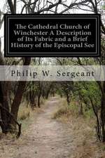 The Cathedral Church of Winchester a Description of Its Fabric and a Brief History of the Episcopal See