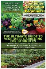 The Ultimate Guide to Companion Gardening for Beginners & Container Gardening for Beginners & the Ultimate Guide to Vegetable Gardening for Beginners