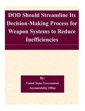 Dod Should Streamline Its Decision-Making Process for Weapon Systems to Reduce Inefficiencies