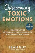 Overcoming Toxic Emotions: A Practical Guide to Building Better Relationships with Yourself and Others