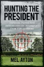 Hunting the President: Threats, Plots, and Assassination Attempts—From FDR to Obama