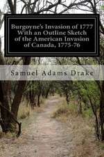 Burgoyne's Invasion of 1777 with an Outline Sketch of the American Invasion of Canada, 1775-76