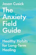 The Anxiety Field Guide – Healthy Habits for Long–Term Healing