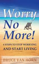 Worry No More! 4 Steps to Stop Worrying and Start Living