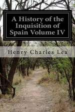 A History of the Inquisition of Spain Volume IV