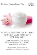 50 Easy Essential Oil Recipes for Skin Care Products for Dry Skin - Make Your Own Anti-Aging Moisturizers, Night Creams, Toners and Masques.