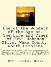 One of the Wonders of the Age Or, the Life and Times of REV. Johnson Olive, Wake County, North Carolina