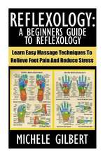 Reflexology: Learn Easy Massage Techniques to Relieve Foot Pain and Reduce Stress