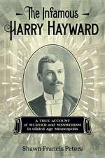 The Infamous Harry Hayward: A True Account of Murder and Mesmerism in Gilded Age Minneapolis