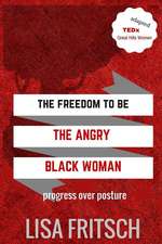 The Freedom to Be the Angry Black Woman: Progress Over Posture