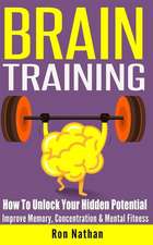 Brain Training: How to Unlock Your Hidden Potential - Improve Memory, Concentration & Mental Fitness